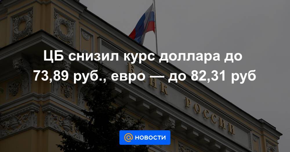 ЦБ снизил курс доллара до 73,89 руб., евро — до 82,31 руб - news.mail.ru