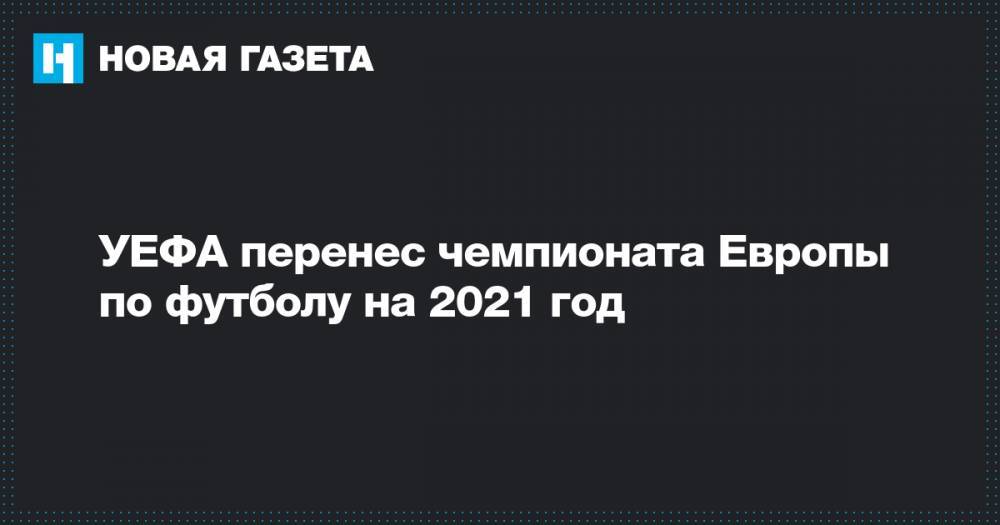 УЕФА перенес чемпионата Европы по футболу на 2021 год - novayagazeta.ru - Санкт-Петербург - Норвегия
