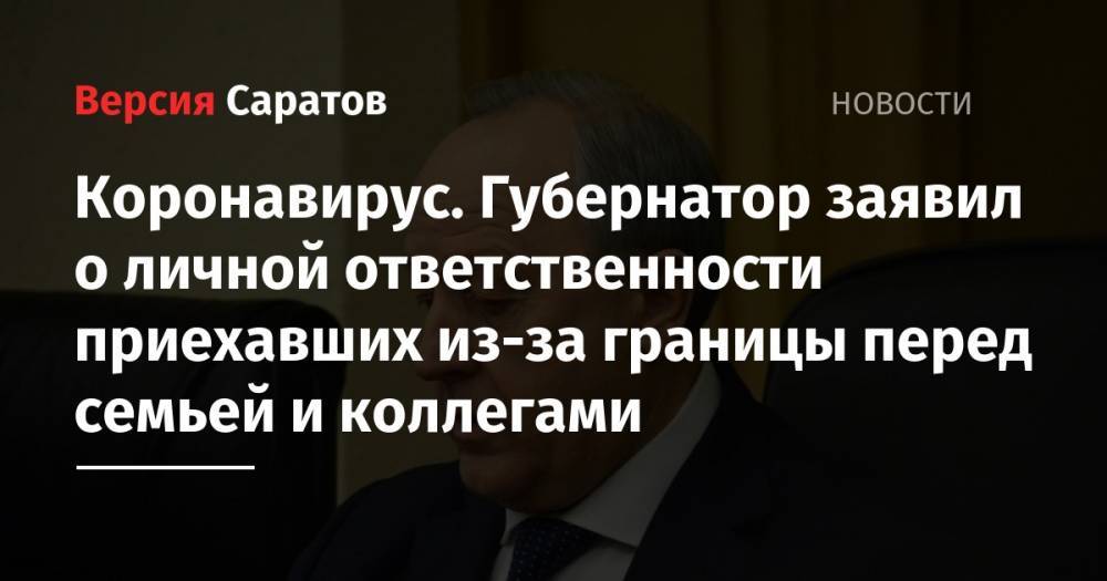 Валерий Радаев - Коронавирус. Губернатор заявил о личной ответственности приехавших из-за границы перед семьей и коллегами - nversia.ru - Саратовская обл.