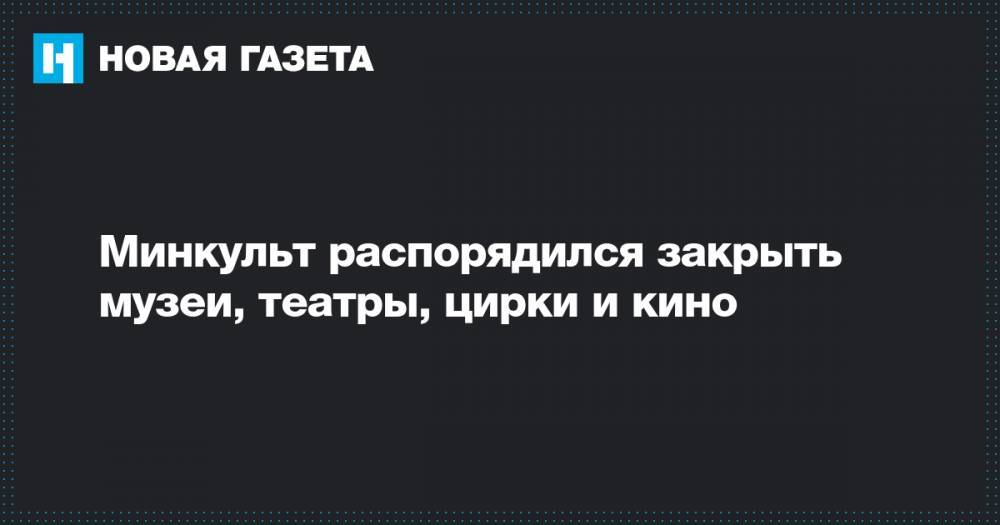 Ольга Любимова - Минкульт распорядился закрыть музеи, театры, цирки и кино - novayagazeta.ru