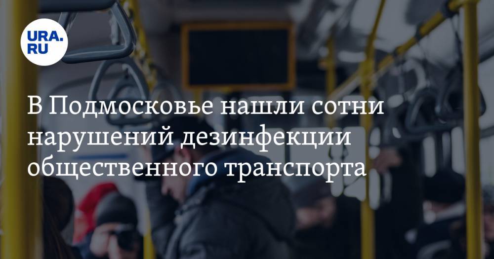 В Подмосковье нашли сотни нарушений дезинфекции общественного транспорта - ura.news - Московская обл.