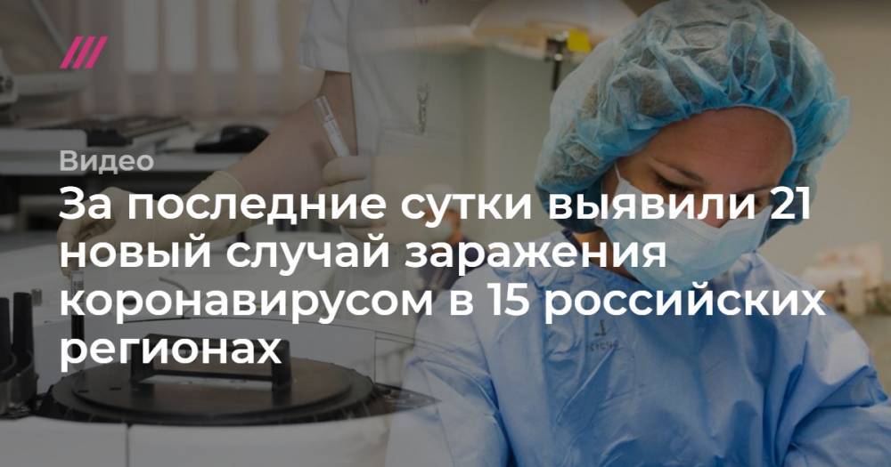 За последние сутки выявили 21 новый случай заражения коронавирусом в 15 российских регионах - tvrain.ru - Россия