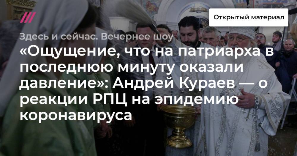 Андрей Кураев - «Ощущение, что на патриарха в последнюю минуту оказали давление»: Андрей Кураев — о реакции РПЦ на эпидемию коронавируса - tvrain.ru - Москва