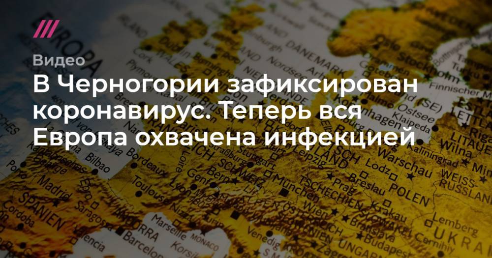 В Черногории зафиксирован коронавирус. Теперь вся Европа охвачена инфекцией - tvrain.ru - Черногория