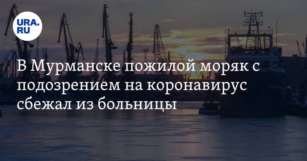 В Мурманске пожилой моряк с подозрением на коронавирус сбежал из больницы - ura.news - Мурманск - Норвегия