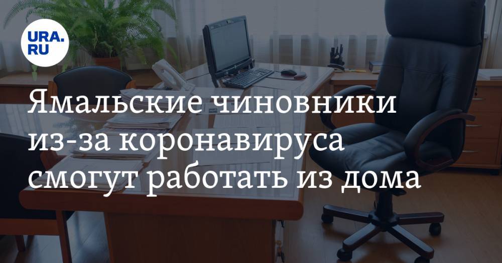 Ямальские чиновники из-за коронавируса смогут работать из дома - ura.news