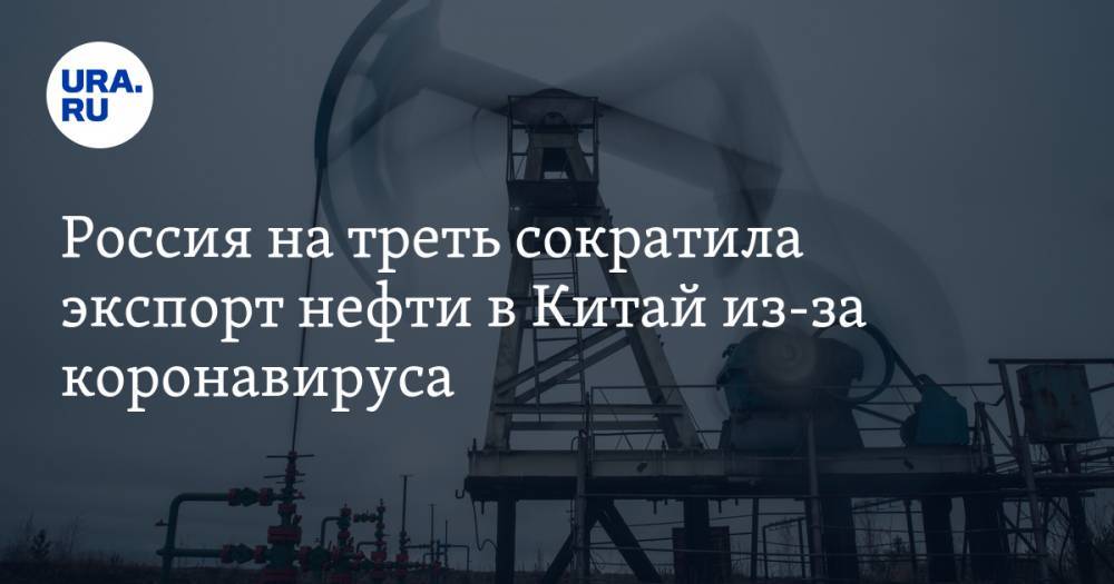 Россия сократила экспорт нефти в Китай почти на 30% из-за коронавируса - ura.news - Россия - Китай