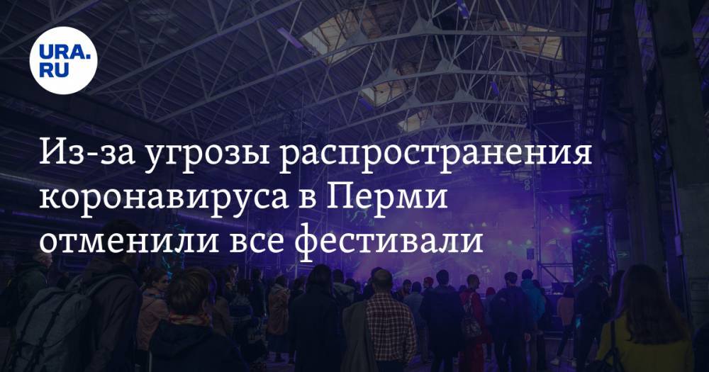 Из-за угрозы распространения коронавируса в Перми отменили все фестивали - ura.news - Украина - Пермь