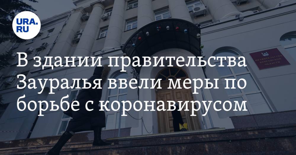 В здании правительства Зауралья ввели меры по борьбе с коронавирусом - ura.news - Курганская обл.