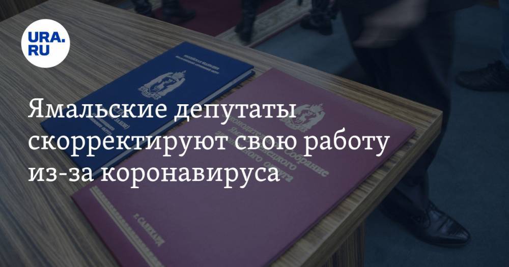 Ямальские депутаты скорректируют свою работу из-за коронавируса - ura.news - округ Янао