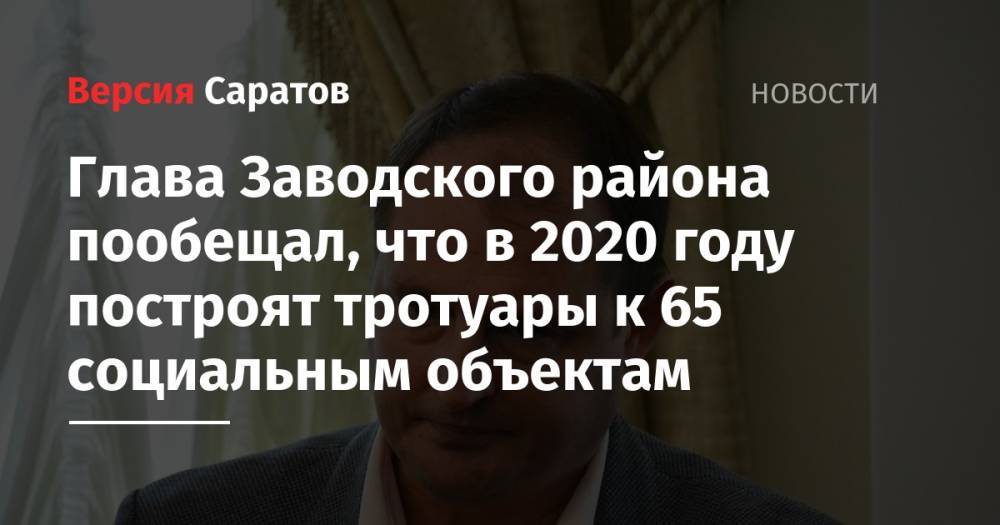 Глава Заводского района пообещал, что в 2020 году построят тротуары к 65 социальным объектам - nversia.ru - Россия - район Заводский