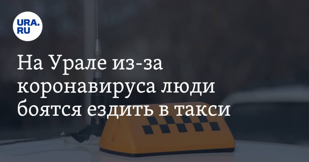 На Урале из-за коронавируса люди начинают бояться ездить в такси - ura.news