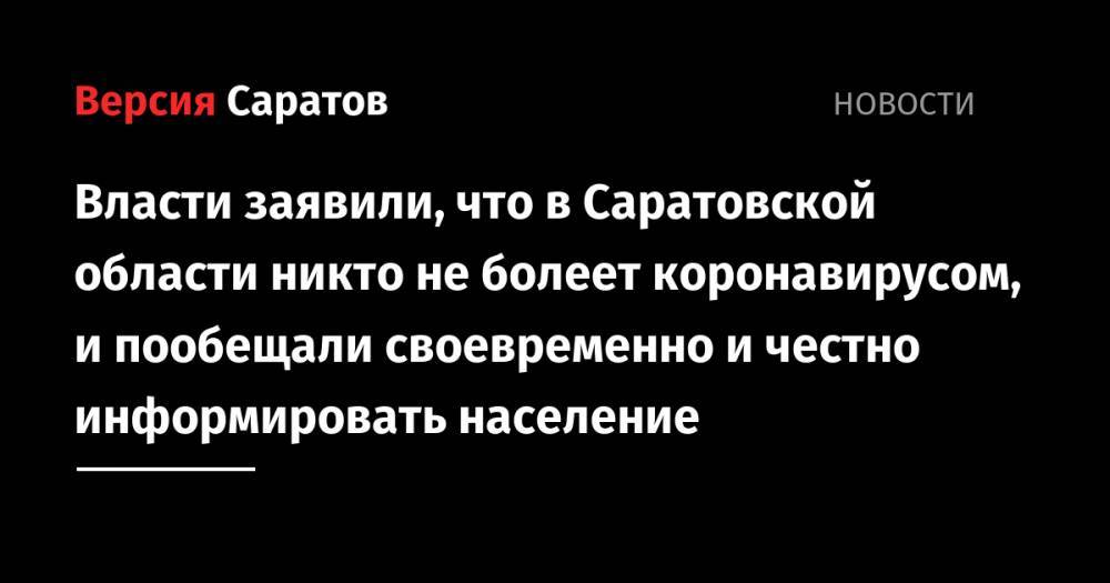 Власти заявили, что в Саратовской области никто не болеет коронавирусом, и пообещали своевременно и честно информировать население - nversia.ru - Саратов - Саратовская обл.