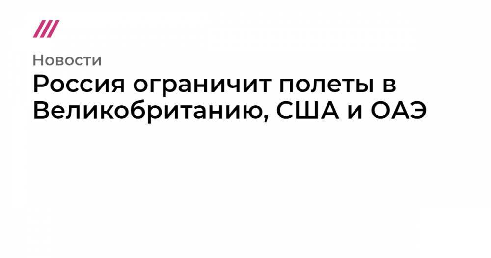 Россия ограничит полеты в Великобританию, США и ОАЭ - tvrain.ru - Россия - Москва - Сша - Англия - Лондон - Эмираты - Абу-Даби - Нью-Йорк