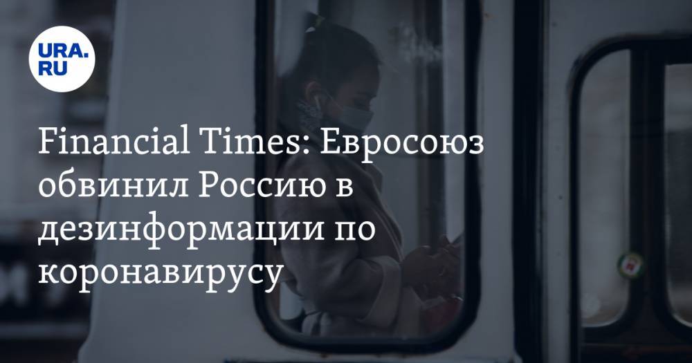 Financial Times: Евросоюз обвинил Россию в дезинформации по коронавирусу - ura.news - Россия - Евросоюз