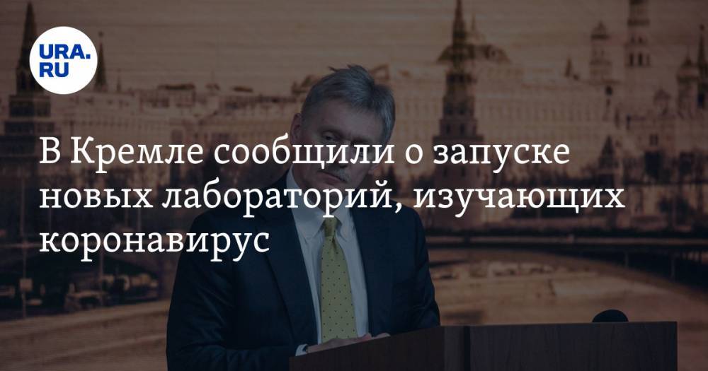 Дмитрий Песков - В Кремле сообщили о запуске новых лабораторий, изучающих коронавирус - ura.news - Россия