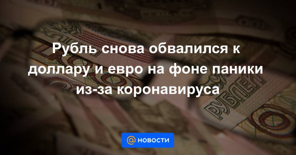 Рубль снова обвалился к доллару и евро на фоне паники из-за коронавируса - news.mail.ru