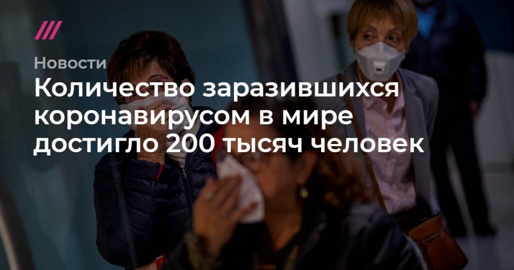 Количество заразившихся коронавирусом в мире достигло 200 тысяч человек - tvrain.ru - Россия - Москва - Италия - Испания - Иран