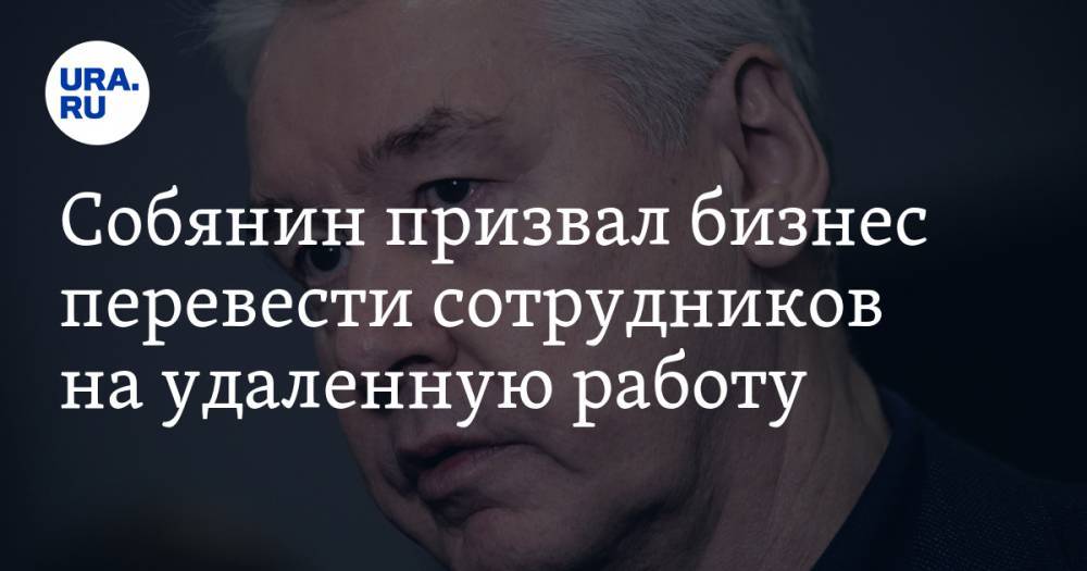 Сергей Собянин - Собянин призвал бизнес перевести сотрудников на удаленную работу - ura.news - Москва