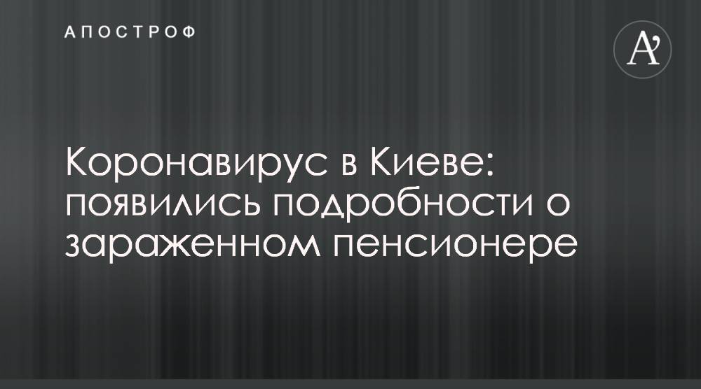 Коронавирус в Киеве: появились подробности о зараженном пенсионере - apostrophe.ua - Киев