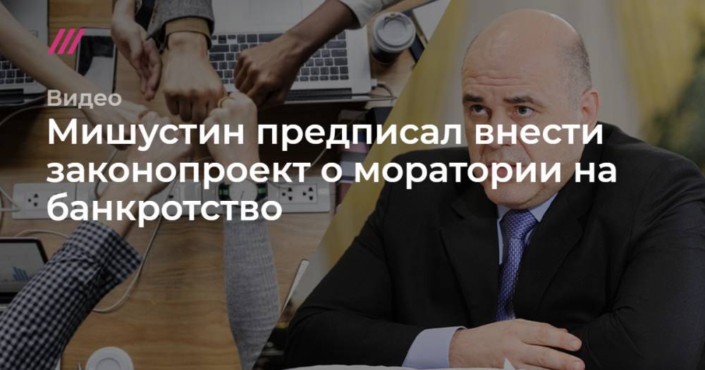 Мишустин предписал внести законопроект о моратории на банкротство - tvrain.ru - Россия