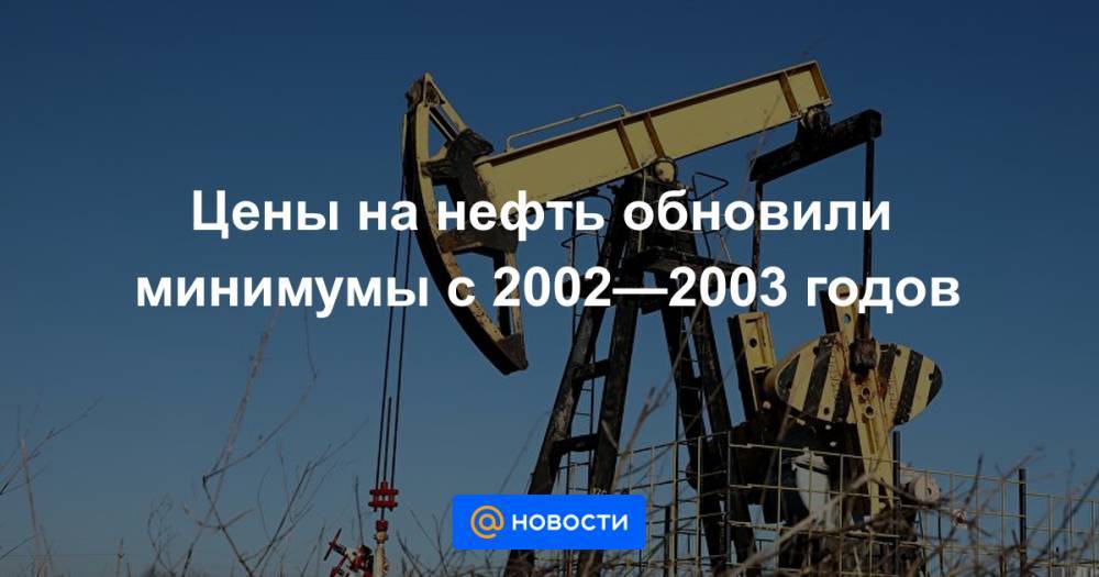 Цены на нефть обновили минимумы с 2002—2003 годов - news.mail.ru