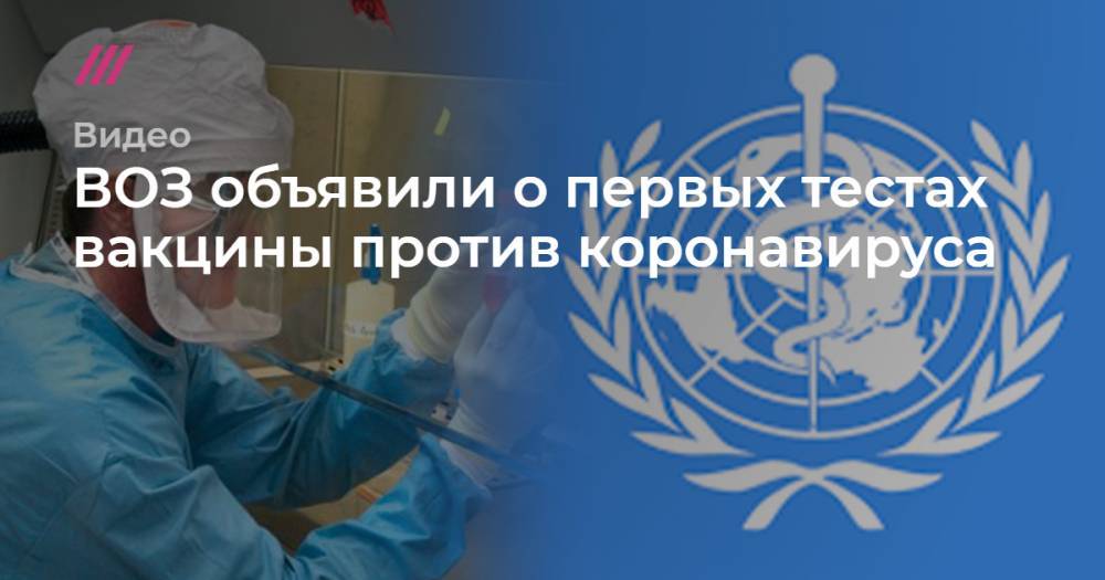 ВОЗ объявила о первых тестах вакцины против коронавируса - tvrain.ru