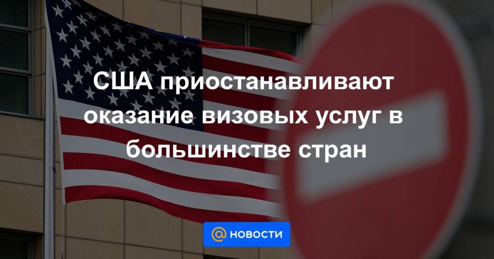 США приостанавливают оказание визовых услуг в большинстве стран - news.mail.ru - Сша