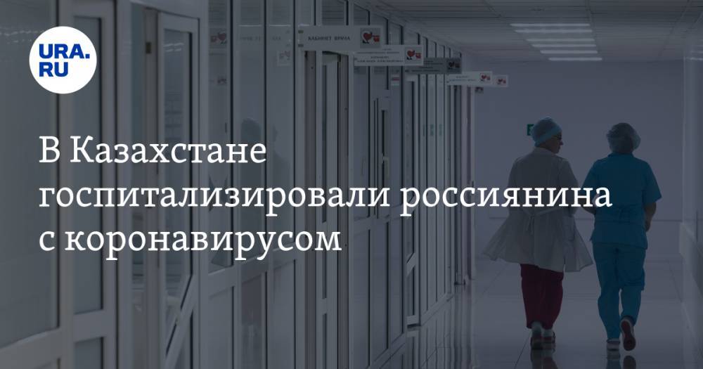 Ахметшарип Диас - В Казахстане госпитализировали россиянина с коронавирусом - ura.news - Москва - Казахстан