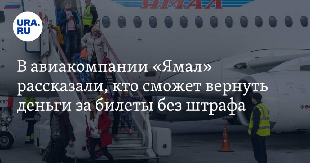 В авиакомпании «Ямал» рассказали, кто сможет вернуть деньги за билеты без штрафа - ura.news