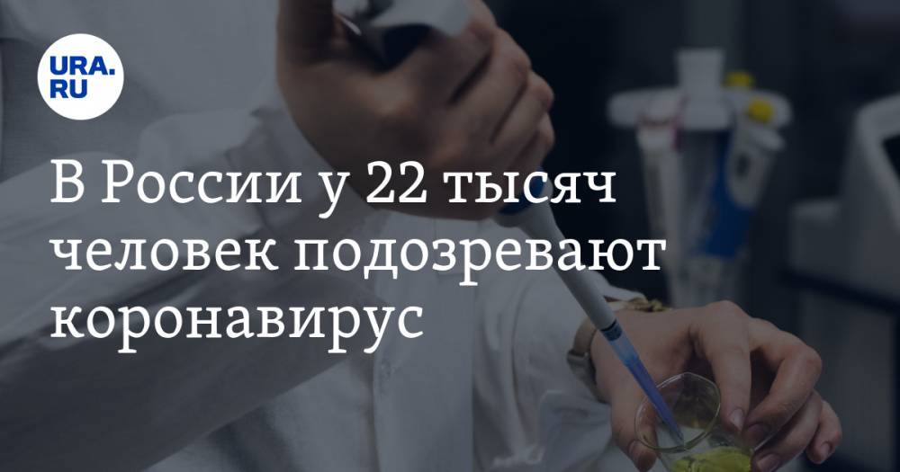 В России у 22 тысяч человек подозревают коронавирус - ura.news - Россия