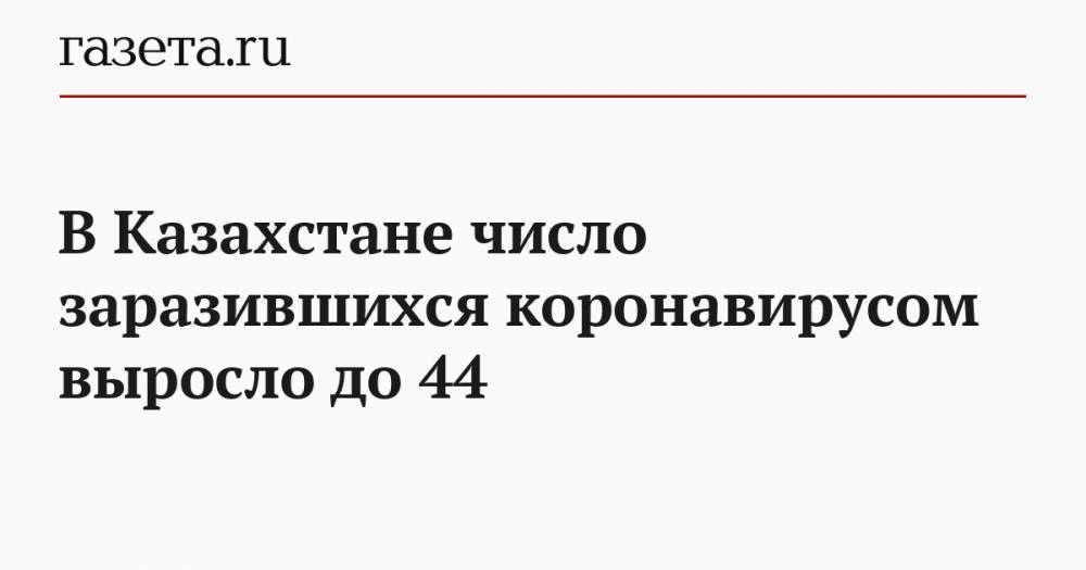 В Казахстане число заразившихся коронавирусом выросло до 44 - gazeta.ru - Казахстан - Алма-Ата - Ухань