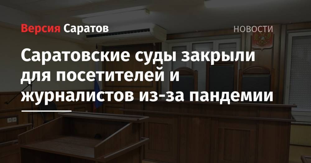 Саратовские суды закрыли для посетителей и журналистов из-за пандемии - nversia.ru - Россия - Саратов - Саратовская обл.