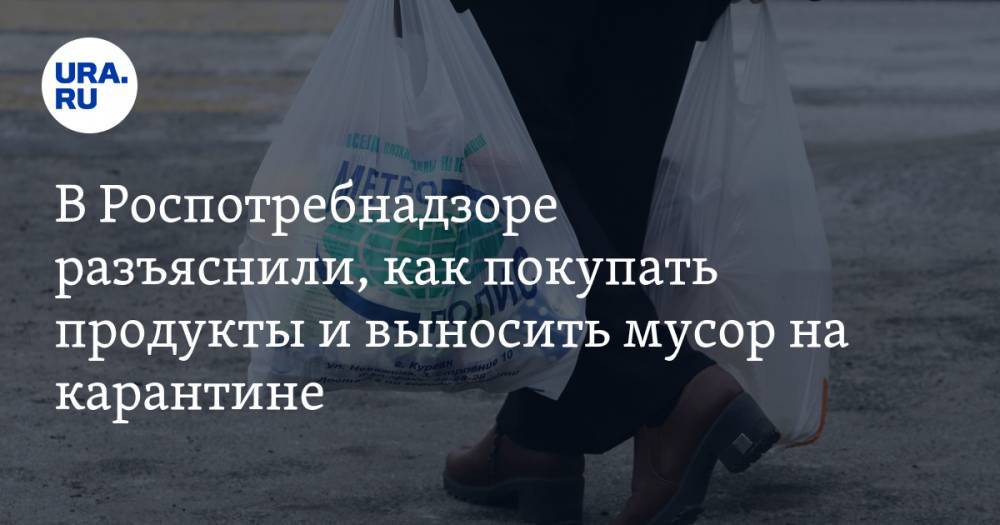 В Роспотребнадзоре разъяснили, как покупать продукты и выносить мусор на карантине - ura.news