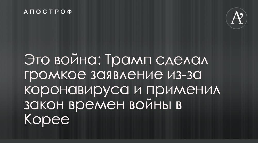 Дональд Трамп - Это война: Трамп сделал громкое заявление из-за коронавируса и применил закон времен войны в Корее - apostrophe.ua - Сша - Корея