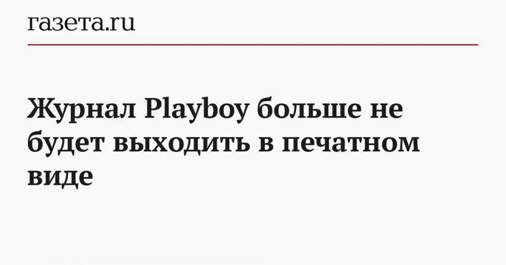 Бен Кон - Журнал Playboy больше не будет выходить в печатном виде - gazeta.ru - Сша