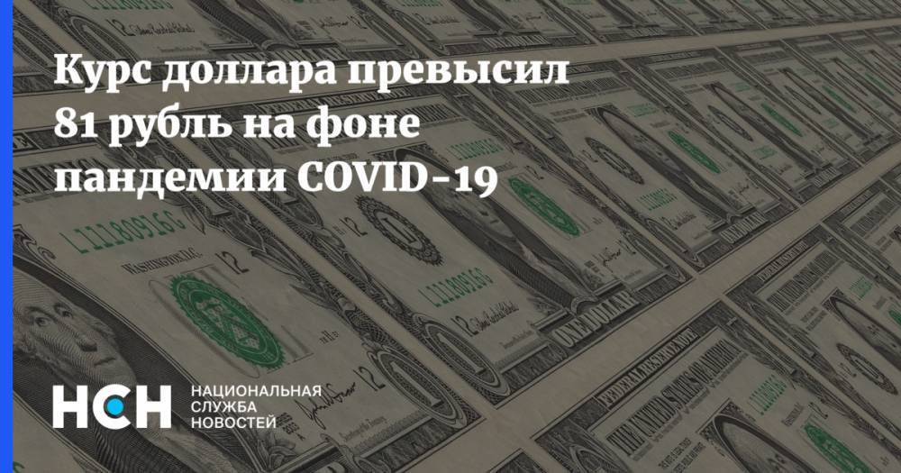 Курс доллара превысил 81 рубль на фоне пандемии COVID-19 - nsn.fm