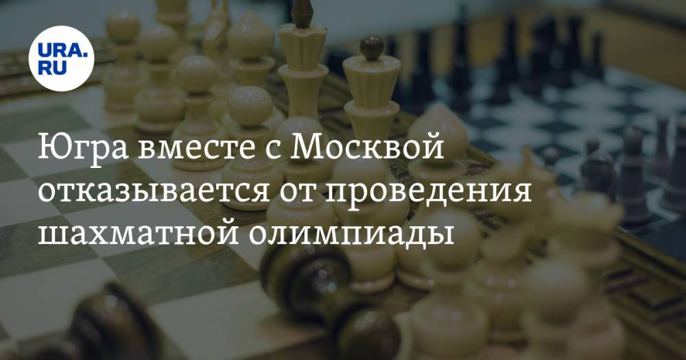 Наталья Комарова - Югра вместе с Москвой отказывается от проведения шахматной олимпиады - ura.news - Москва - округ Югра