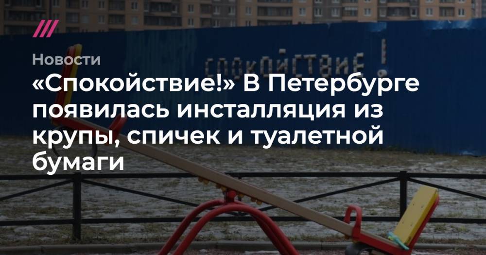 «Спокойствие!» В Петербурге появилась инсталляция из крупы, спичек и туалетной бумаги - tvrain.ru - Санкт-Петербург - Гонконг