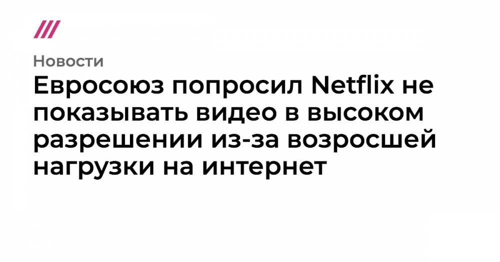 Тьерри Бретон - Евросоюз попросил Netflix не показывать видео в высоком разрешении из-за возросшей нагрузки на интернет - tvrain.ru - Евросоюз