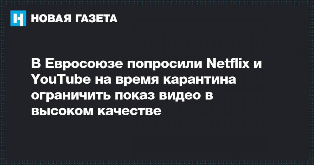 Терри Бретон - В Евросоюзе попросили Netflix и YouTube на время карантина ограничить показ видео в высоком качестве - novayagazeta.ru - Евросоюз