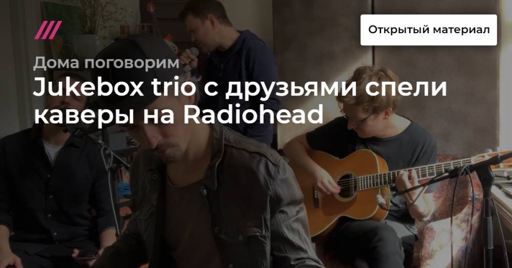 Дмитрий Зицер - Jukebox trio с друзьями спели каверы на Radiohead - tvrain.ru - Россия