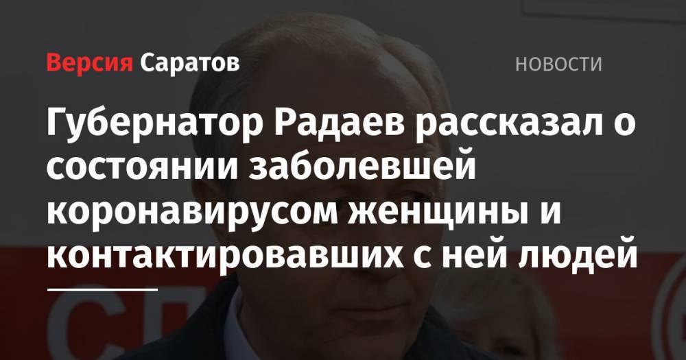 Валерий Радаев - Губернатор Радаев о первом подтвержденном случае коронавируса у жительницы Саратова: «Все контактировавшие с ней лица своевременно изолированы» - nversia.ru - Саратовская обл.