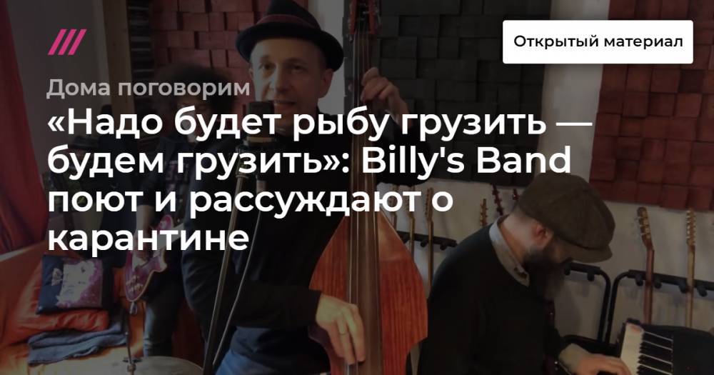 «Надо будет рыбу грузить — будем грузить»: Billy's Band поют и рассуждают о карантине - tvrain.ru