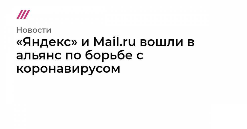 «Яндекс» и Mail.ru вошли в альянс по борьбе с коронавирусом - tvrain.ru