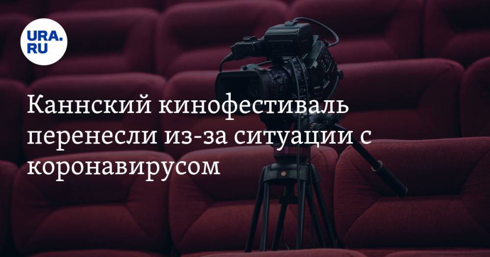 Каннский кинофестиваль перенесли из-за ситуации с коронавирусом - ura.news