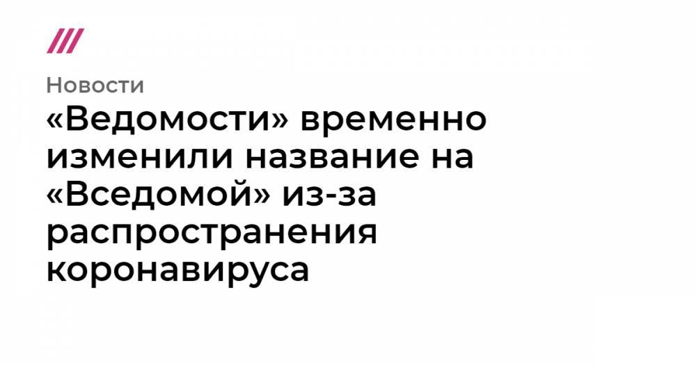 «Ведомости» временно изменили название на «Вседомой» из-за распространения коронавируса - tvrain.ru
