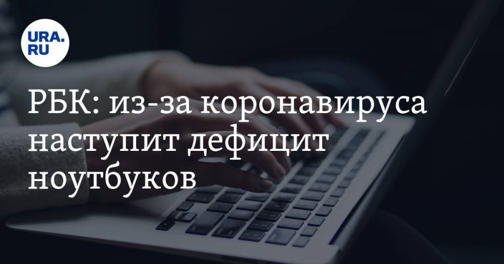 РБК: из-за коронавируса наступит дефицит ноутбуков - ura.news - Россия