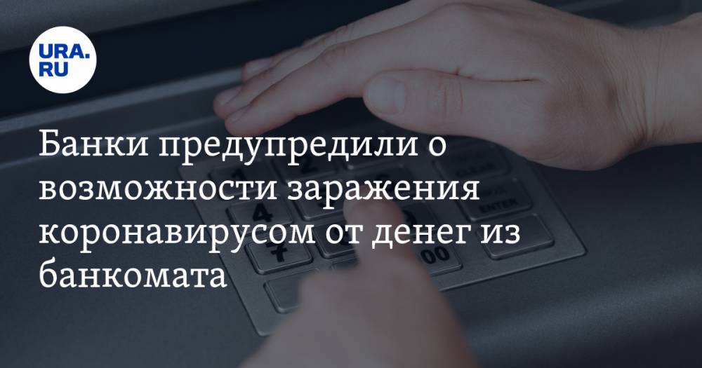 Банки предупредили о возможности заражения коронавирусом от денег из банкомата - ura.news