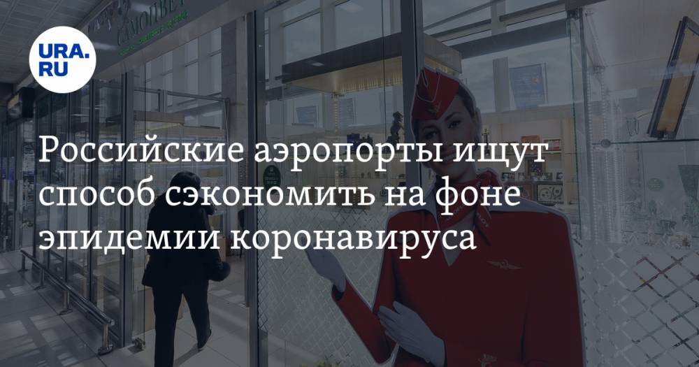 Российские аэропорты ищут способ сэкономить на фоне эпидемии коронавируса - ura.news
